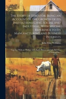 Produktbild: The Story of Streator. Being an Account of the Growth of Its Institutions Civic, Social and Industrial, With Special Reference to Its Manufacturing an