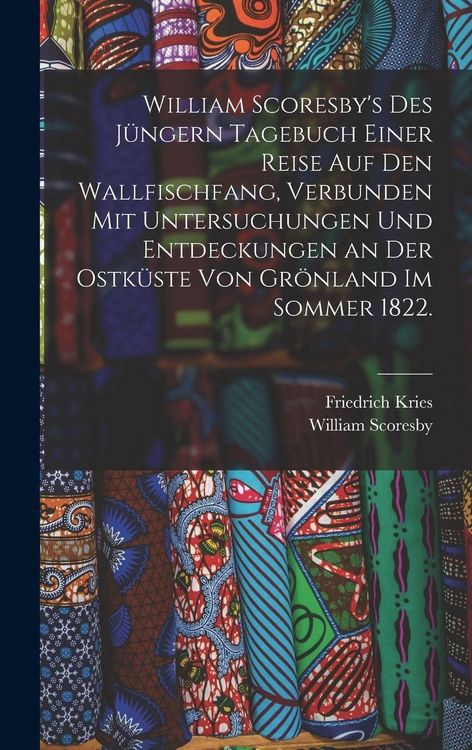 Produktbild: William Scoresby's des J&uuml;ngern Tagebuch einer Reise auf den Wallfischfang, verbunden mit Untersuchungen und Entdeckungen an der Ostk&uuml;ste von Gr&ouml;nland im Sommer 1822.