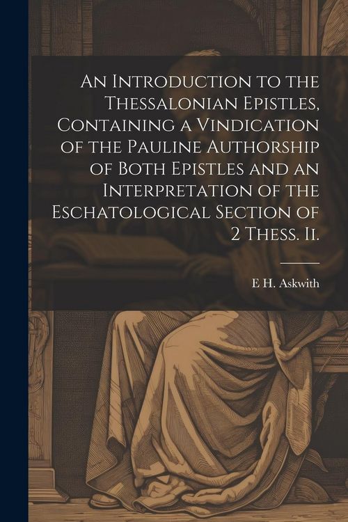 Produktbild: An Introduction to the Thessalonian Epistles, Containing a Vindication of the Pauline Authorship of Both Epistles and an Interpretation of the Eschato