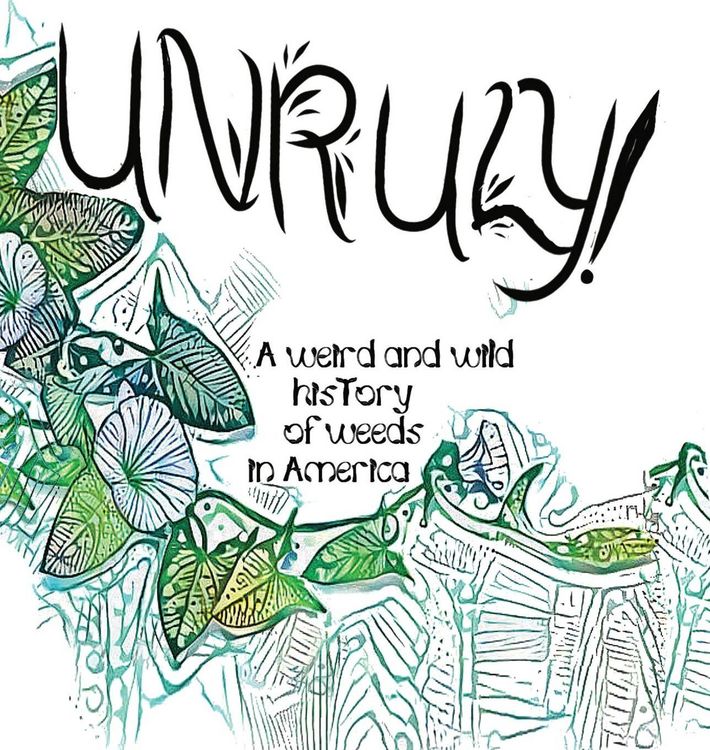 Produktbild: Unruly! A Weird And Wild History Of Weeds In America