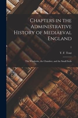 Produktbild: Chapters in the Administrative History of Mediaeval England: the Wardrobe, the Chamber, and the Small Seals; 1