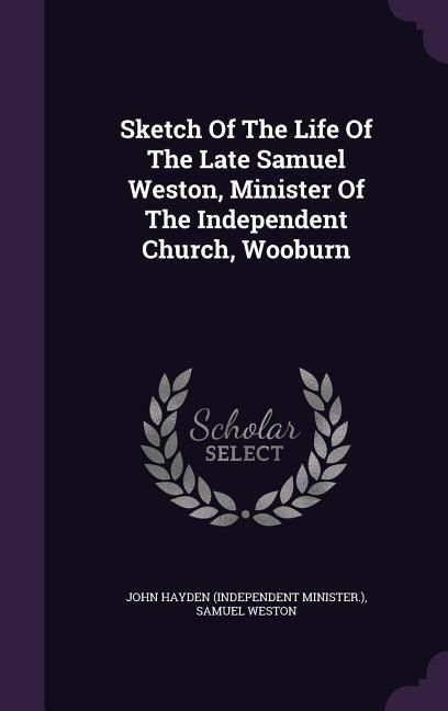 Produktbild: Sketch Of The Life Of The Late Samuel Weston, Minister Of The Independent Church, Wooburn