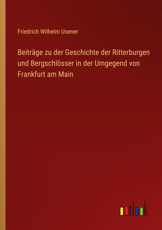 Produktbild: Beitr&auml;ge zu der Geschichte der Ritterburgen und Bergschl&ouml;sser in der Umgegend von Frankfurt am Main