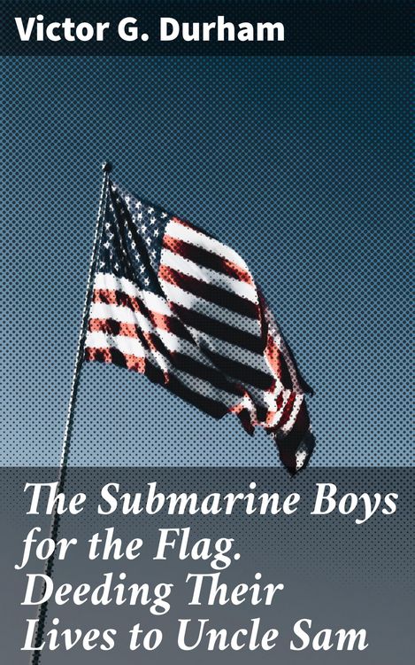 Produktbild: The Submarine Boys for the Flag. Deeding Their Lives to Uncle Sam