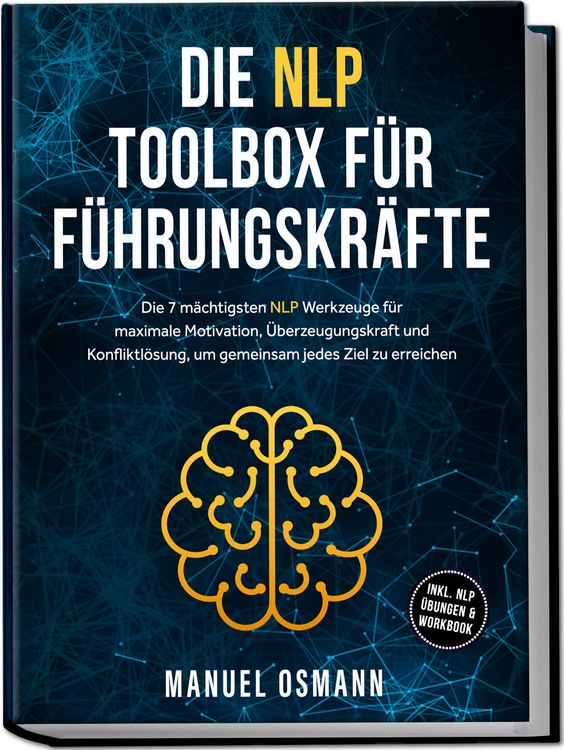 Produktbild: Die NLP Toolbox f&uuml;r F&uuml;hrungskr&auml;fte: Die 7 m&auml;chtigsten NLP Werkzeuge f&uuml;r maximale Motivation, &Uuml;berzeugungskraft und Konfliktl&ouml;sung, um gemeinsam jedes Ziel zu erreichen - inkl. NLP &Uuml;bungen & Workbook