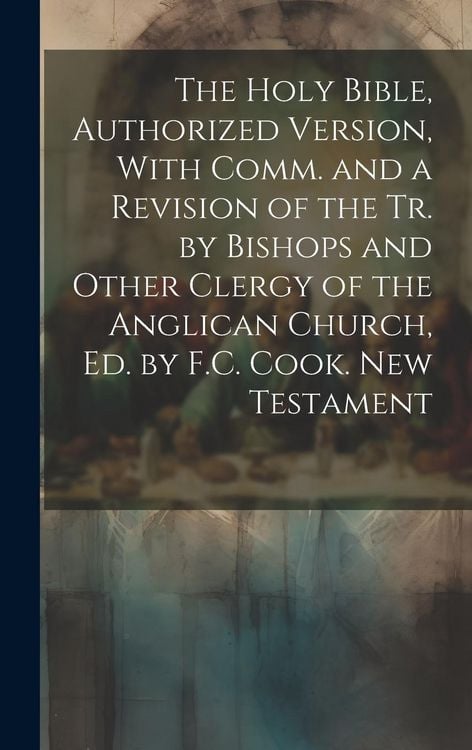 Produktbild: The Holy Bible, Authorized Version, With Comm. and a Revision of the Tr. by Bishops and Other Clergy of the Anglican Church, Ed. by F.C. Cook. New Tes