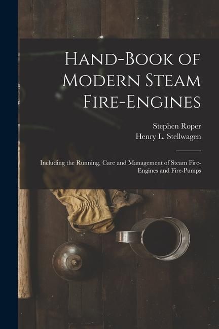 Produktbild: Hand-Book of Modern Steam Fire-Engines: Including the Running, Care and Management of Steam Fire-Engines and Fire-Pumps