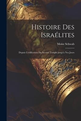 Produktbild: Histoire des Isra&eacute;lites; depuis l'&eacute;dification du second temple jusqu'a nos jours
