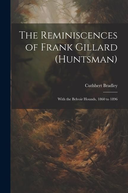 Produktbild: The Reminiscences of Frank Gillard (Huntsman): With the Belvoir Hounds, 1860 to 1896