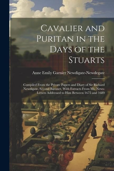 Produktbild: Cavalier and Puritan in the Days of the Stuarts; Compiled From the Private Papers and Diary of Sir Richard Newdigate, Second Baronet, With Extracts Fr