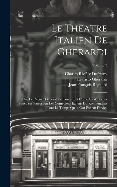 Produktbild: Le Theatre Italien De Gherardi: Ou, Le Recueil G&eacute;n&eacute;ral De Toutes Les Comedies & Scenes Fran&ccedil;oises Jou&eacute;es Par Les Comediens Italiens Du Roi, Pendant To
