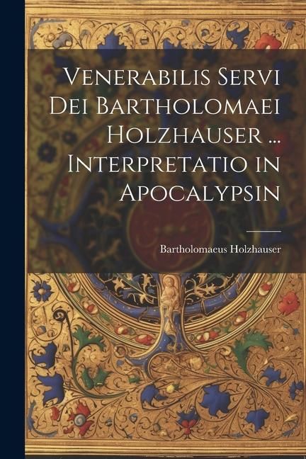 Produktbild: Venerabilis Servi Dei Bartholomaei Holzhauser ... Interpretatio in Apocalypsin