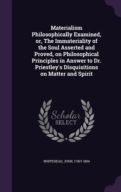 Produktbild: Materialism Philosophically Examined, or, The Immateriality of the Soul Asserted and Proved, on Philosophical Principles in Answer to Dr. Priestley's Disquisitions on Matter and Spirit