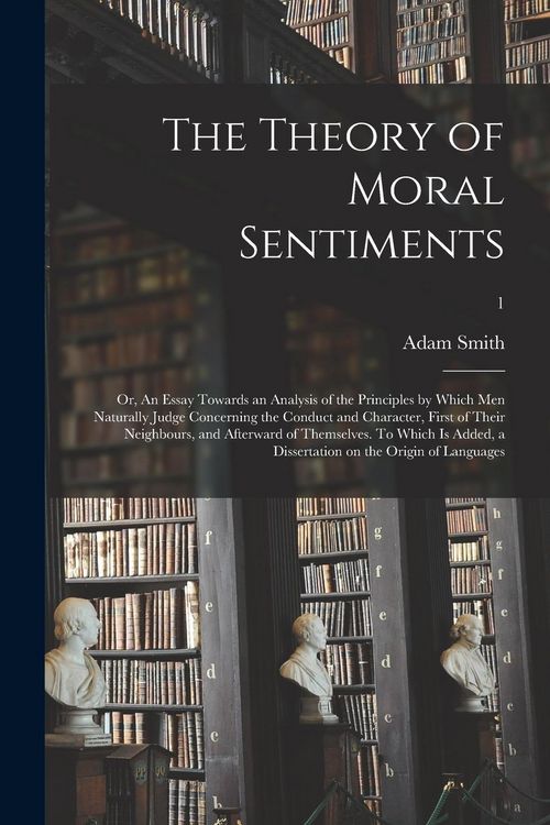 Produktbild: The Theory of Moral Sentiments; or, An Essay Towards an Analysis of the Principles by Which Men Naturally Judge Concerning the Conduct and Character, First of Their Neighbours, and Afterward of Themselves. To Which is Added, a Dissertation on The...; 1