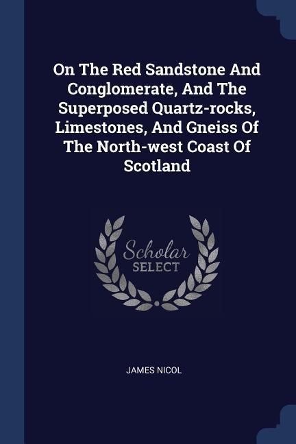 Produktbild: On The Red Sandstone And Conglomerate, And The Superposed Quartz-rocks, Limestones, And Gneiss Of The North-west Coast Of Scotland