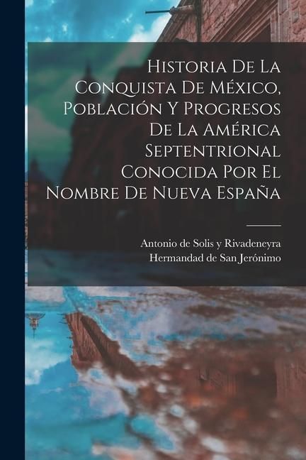 Produktbild: Historia De La Conquista De M&eacute;xico, Poblaci&oacute;n Y Progresos De La Am&eacute;rica Septentrional Conocida Por El Nombre De Nueva Espa&ntilde;a