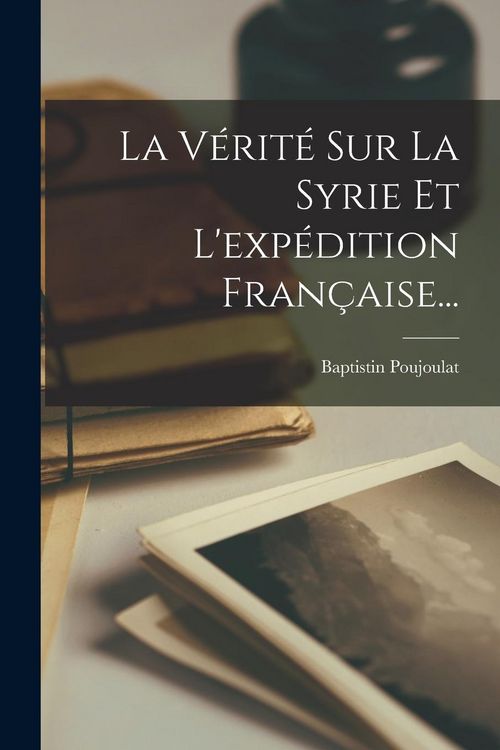 Produktbild: La V&eacute;rit&eacute; Sur La Syrie Et L'exp&eacute;dition Fran&ccedil;aise...