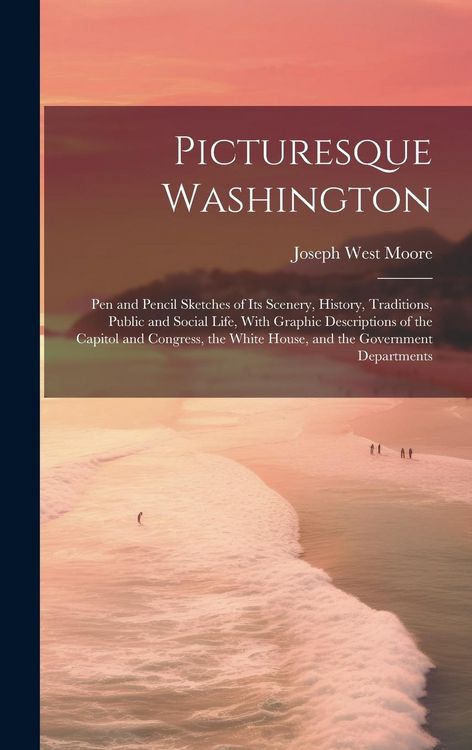 Produktbild: Picturesque Washington: Pen and Pencil Sketches of Its Scenery, History, Traditions, Public and Social Life, With Graphic Descriptions of the