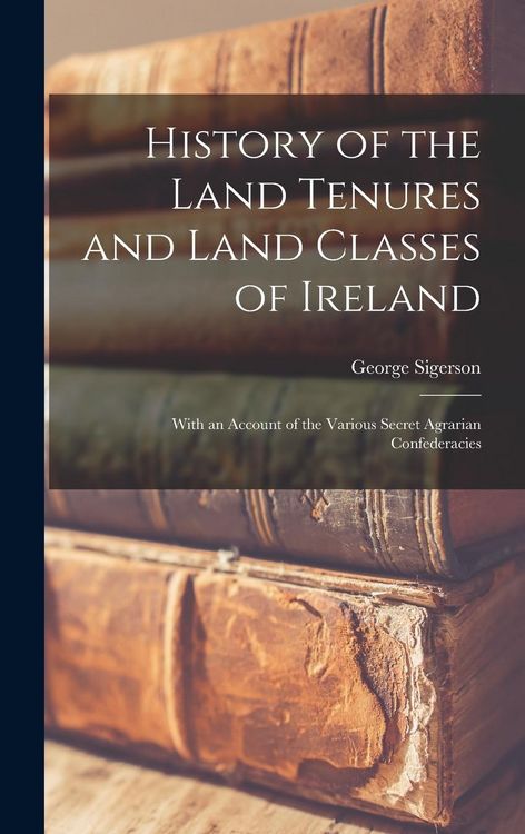 Produktbild: History of the Land Tenures and Land Classes of Ireland: With an Account of the Various Secret Agrarian Confederacies