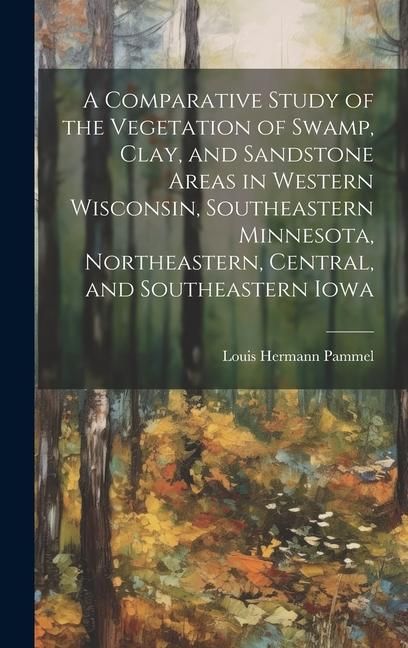 Produktbild: A Comparative Study of the Vegetation of Swamp, Clay, and Sandstone Areas in Western Wisconsin, Southeastern Minnesota, Northeastern, Central, and Sou
