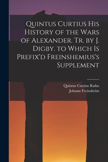 Produktbild: Quintus Curtius His History of the Wars of Alexander. Tr. by J. Digby. to Which Is Prefix'd Freinshemius's Supplement