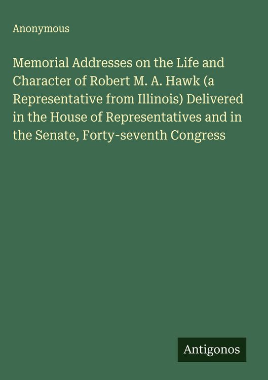 Produktbild: Memorial Addresses on the Life and Character of Robert M. A. Hawk (a Representative from Illinois) Delivered in the House of Representatives and in th