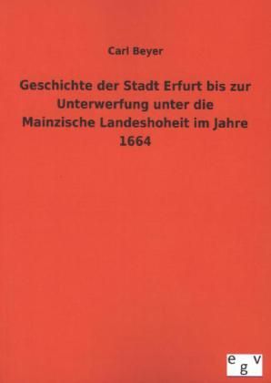 Produktbild: Geschichte der Stadt Erfurt bis zur Unterwerfung unter die Mainzische Landeshoheit im Jahre 1664
