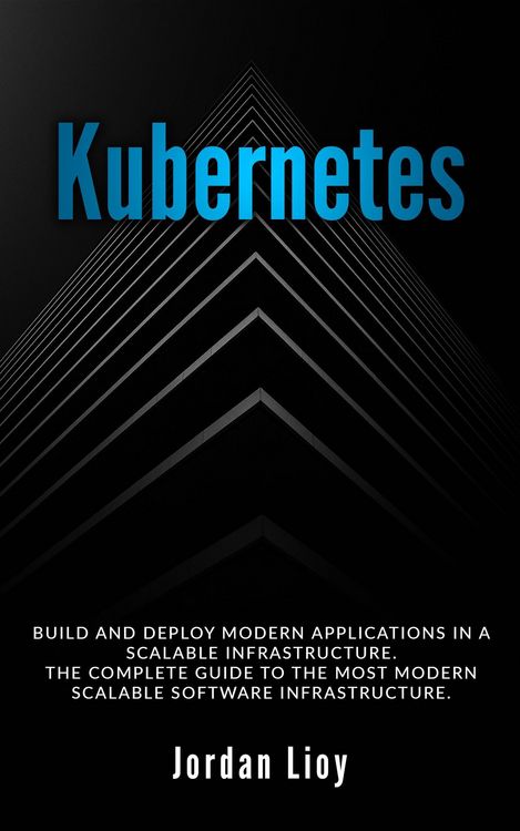 Produktbild: Kubernetes: Build and Deploy Modern Applications in a Scalable Infrastructure. The Complete Guide to the Most Modern Scalable Software Infrastructure.
