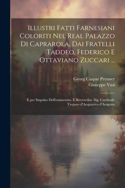 Produktbild: Illustri fatti farnesiani coloriti nel Real palazzo di Caprarola, dai fratelli Taddeo, Federico e Ottaviano Zuccari ...: E per impulso dell'eminentiss