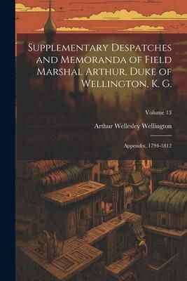Produktbild: Supplementary Despatches and Memoranda of Field Marshal Arthur, Duke of Wellington, K. G.: Appendix, 1794-1812; Volume 13