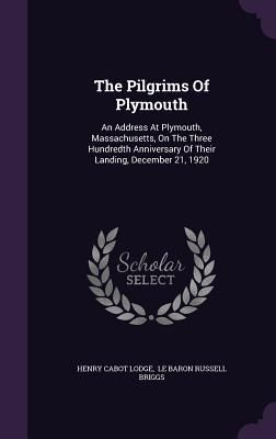 Produktbild: The Pilgrims Of Plymouth: An Address At Plymouth, Massachusetts, On The Three Hundredth Anniversary Of Their Landing, December 21, 1920