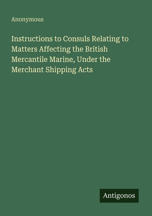 Produktbild: Instructions to Consuls Relating to Matters Affecting the British Mercantile Marine, Under the Merchant Shipping Acts