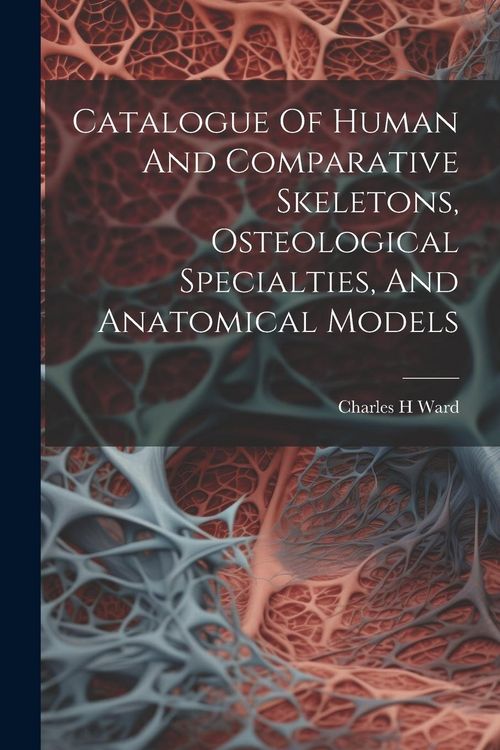 Produktbild: Catalogue Of Human And Comparative Skeletons, Osteological Specialties, And Anatomical Models