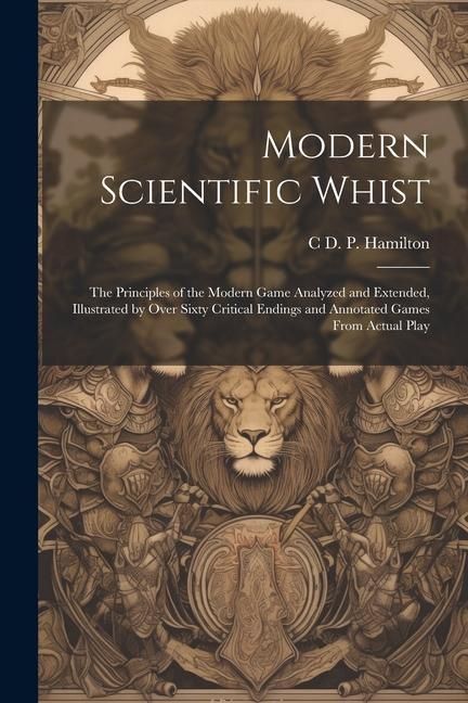 Produktbild: Modern Scientific Whist: The Principles of the Modern Game Analyzed and Extended, Illustrated by Over Sixty Critical Endings and Annotated Game