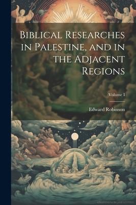 Produktbild: Biblical Researches in Palestine, and in the Adjacent Regions; Volume I