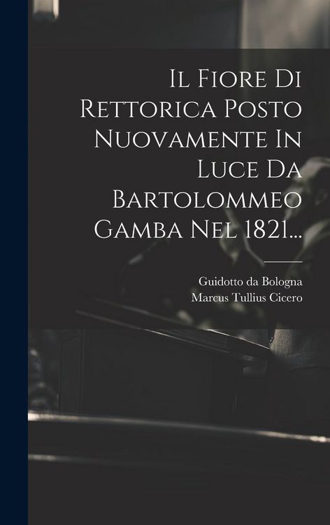 Produktbild: Il Fiore Di Rettorica Posto Nuovamente In Luce Da Bartolommeo Gamba Nel 1821...