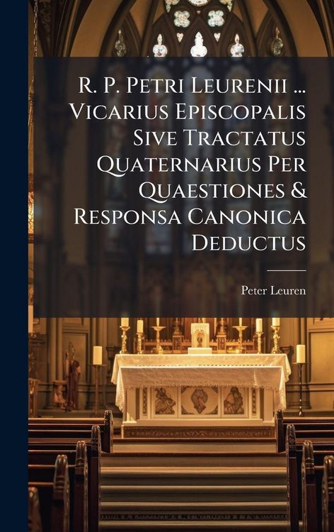 Produktbild: R. P. Petri Leurenii ... Vicarius Episcopalis Sive Tractatus Quaternarius Per Quaestiones & Responsa Canonica Deductus