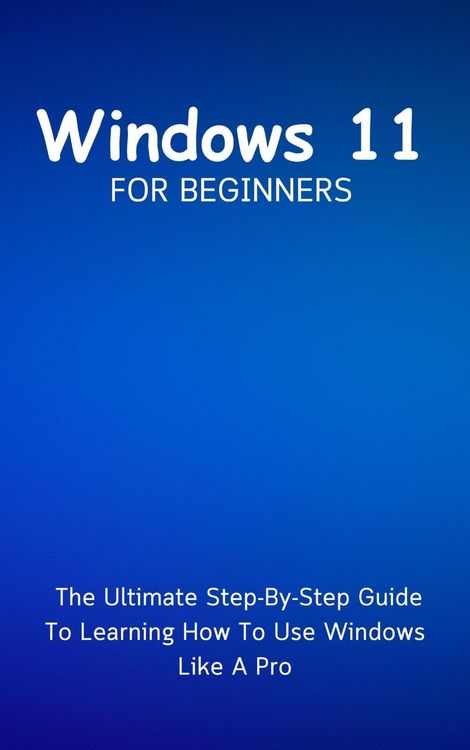 Produktbild: Windows 11 For Beginners: The Ultimate Step-By-Step Guide To Learning How To Use Windows Like A Pro