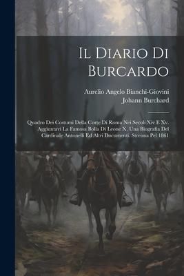 Produktbild: Il Diario Di Burcardo: Quadro Dei Costumi Della Corte Di Roma Nei Secoli Xiv E Xv. Aggiuntavi La Famosa Bolla Di Leone X, Una Biografia Del C