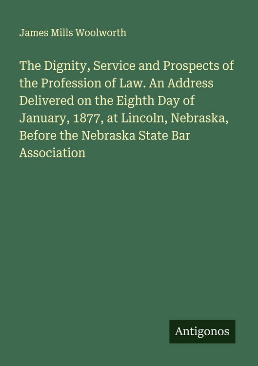 Produktbild: The Dignity, Service and Prospects of the Profession of Law. An Address Delivered on the Eighth Day of January, 1877, at Lincoln, Nebraska, Before the Nebraska State Bar Association