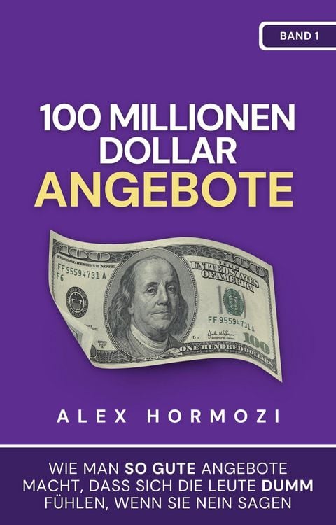 Produktbild: 100 Millionen Dollar Angebote: Wie man so gute Angebote macht, dass sich die Leute dumm fu&uml;hlen, wenn sie Nein sagen (Acquisition.com $100M Series)