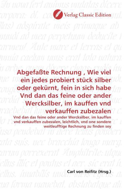 Produktbild: Abgefa&szlig;te Rechnung , Wie viel ein jedes probiert st&uuml;ck silber oder gek&uuml;rnt, fein in sich habe Vnd dan das feine oder ander Wercksilber, im kauffen vnd