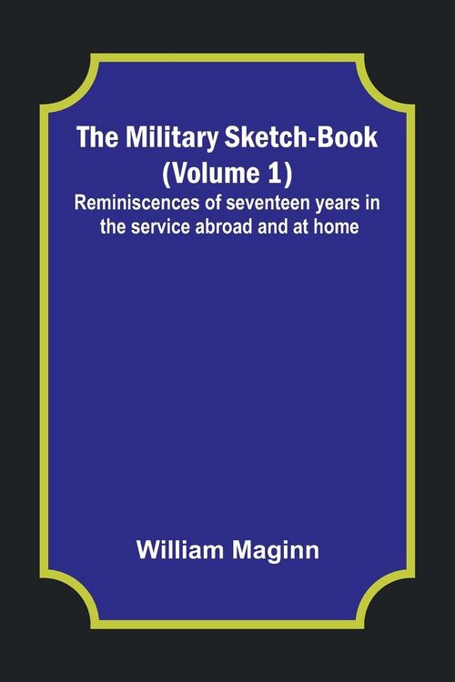 Produktbild: The Military Sketch-Book (Volume 1); Reminiscences of seventeen years in the service abroad and at home