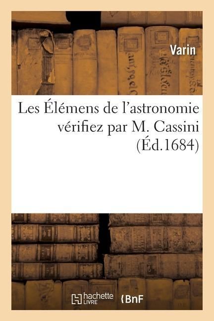 Produktbild: Les &Eacute;l&eacute;mens de l'Astronomie V&eacute;rifiez Par M. Cassini Par Le Rapport de Ses Tables Aux Observations