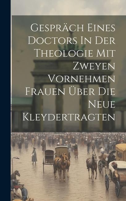 Produktbild: Gespr&auml;ch Eines Doctors In Der Theologie Mit Zweyen Vornehmen Frauen &Uuml;ber Die Neue Kleydertragten