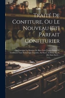 Produktbild: Trait&eacute; De Confiture, Ou Le Nouveau [et] Parfait Confiturier: Qui Enseigne La Maniere De Bien Faire Toutes Sortes De Confitures Tant Seches Que Liquide