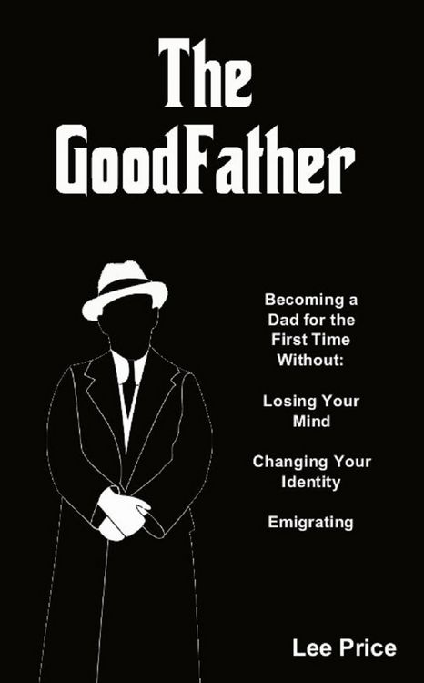 Produktbild: The GoodFather: Becoming a Dad For the First Time Without Losing Your Mind, Changing Your Identity, or Emigrating