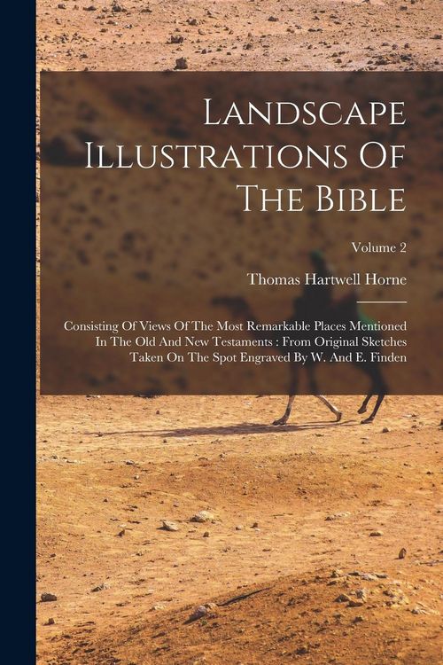 Produktbild: Landscape Illustrations Of The Bible: Consisting Of Views Of The Most Remarkable Places Mentioned In The Old And New Testaments: From Original Sketche
