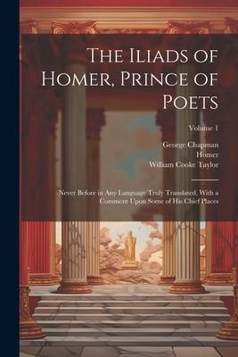 Produktbild: The Iliads of Homer, Prince of Poets: Never Before in Any Language Truly Translated, With a Comment Upon Some of His Chief Places; Volume 1