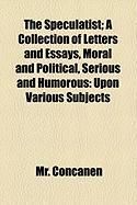 Produktbild: The Speculatist; A Collection of Letters and Essays, Moral and Political, Serious and Humorous: Upon Various Subjects